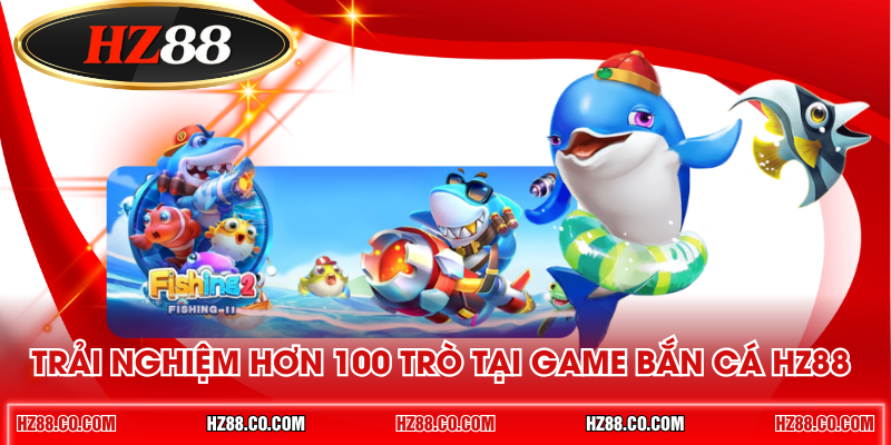 Trải nghiệm hơn 100 trò tại game bắn cá HZ88 